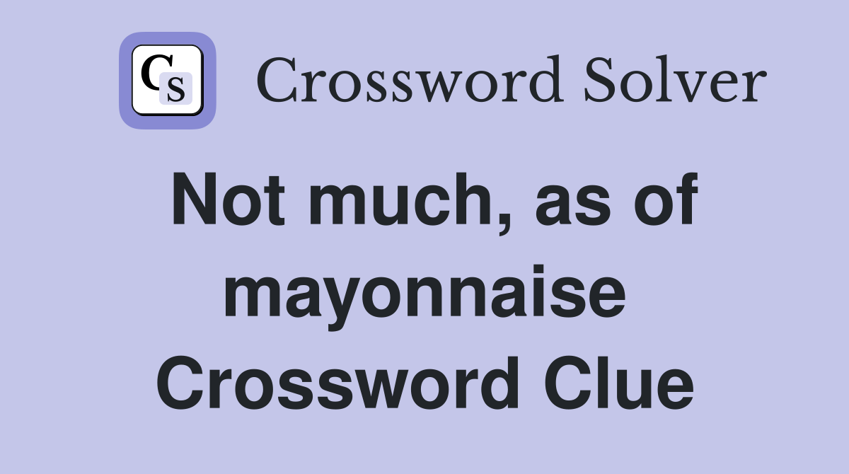Not much, as of mayonnaise Crossword Clue