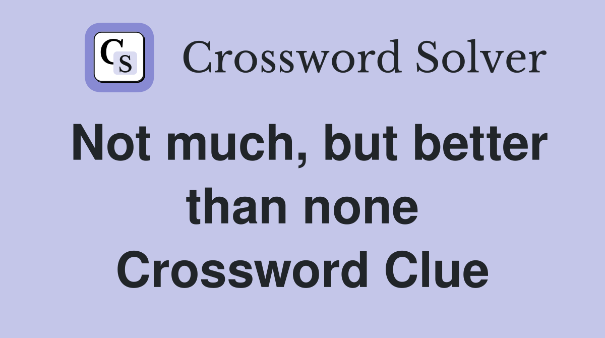 Not much, but better than none Crossword Clue