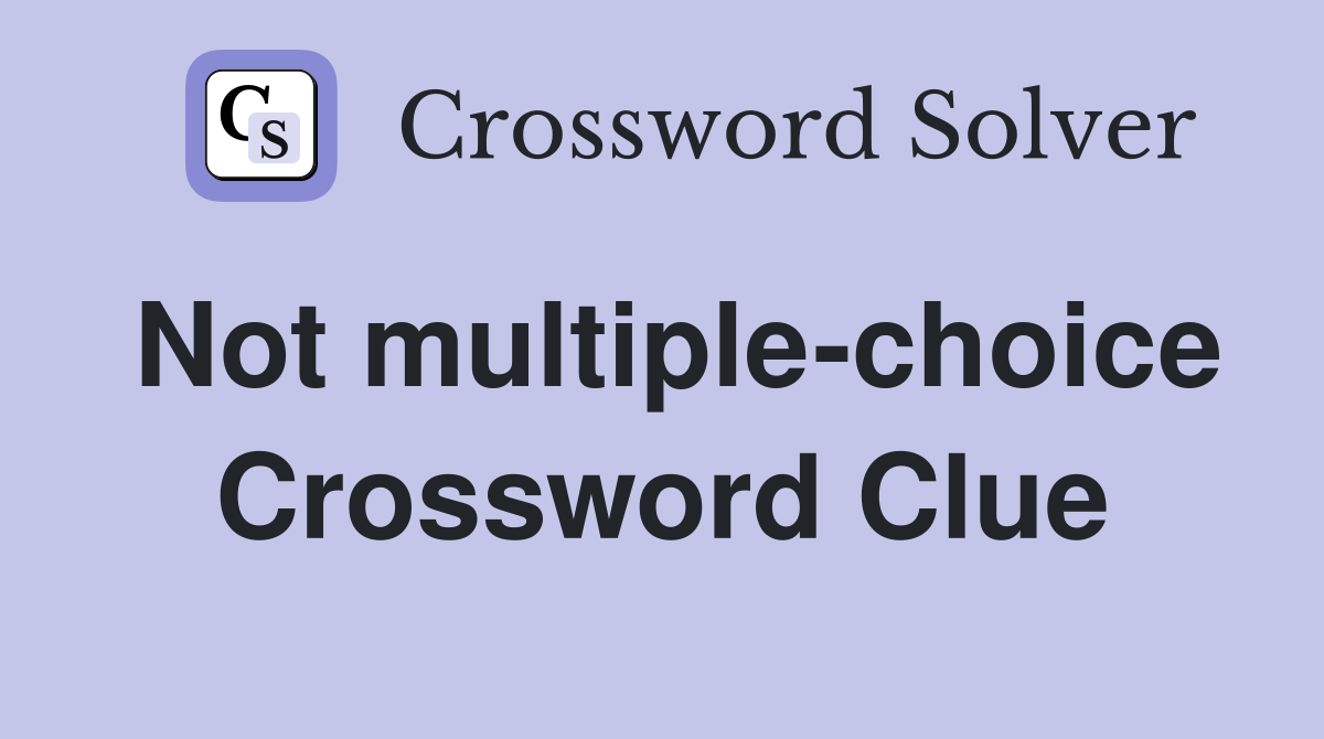 Not multiple-choice Crossword Clue