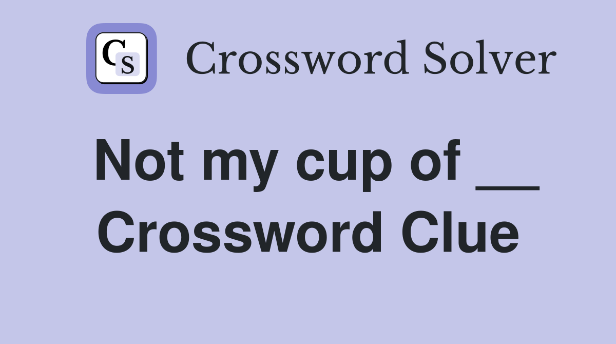 Not my cup of __ Crossword Clue