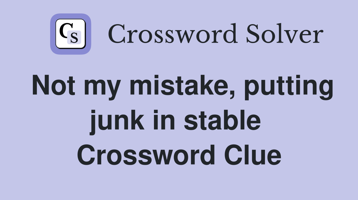Not my mistake, putting junk in stable  Crossword Clue