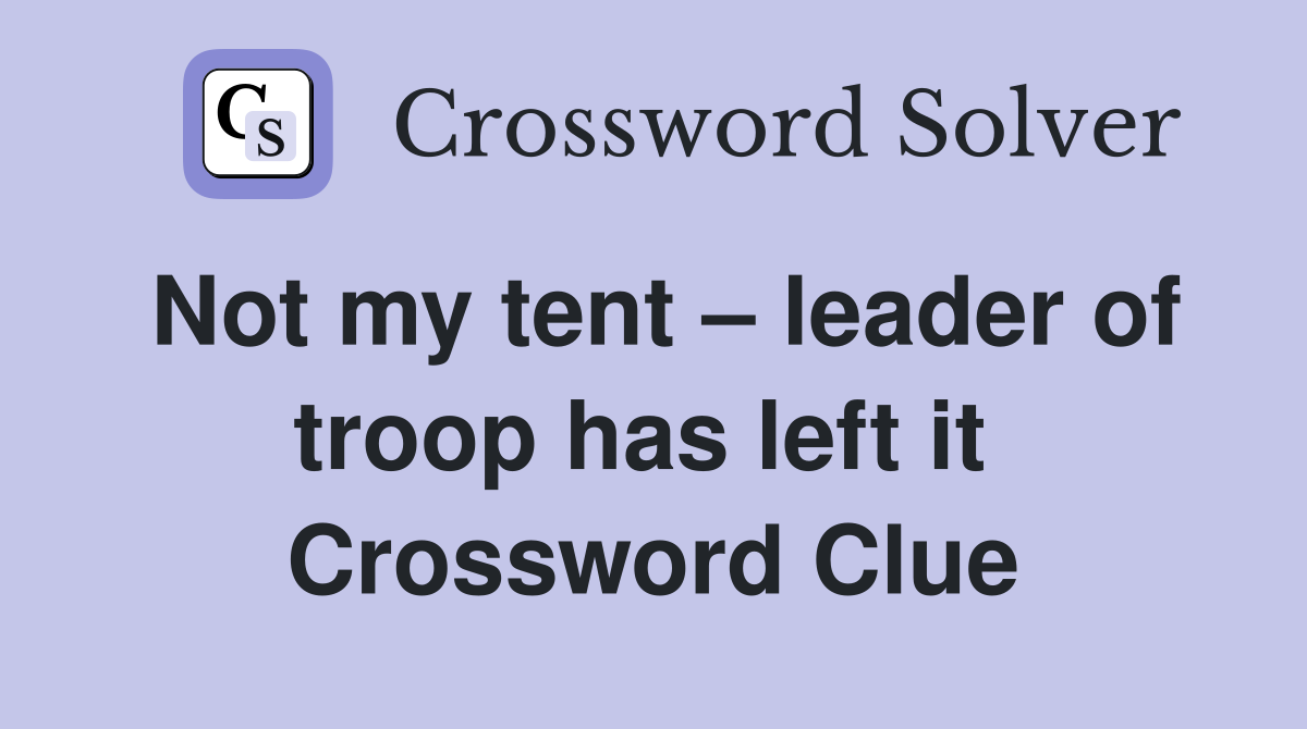 Not my tent – leader of troop has left it  Crossword Clue