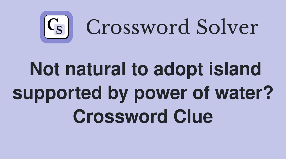 Not natural to adopt island supported by power of water? Crossword Clue