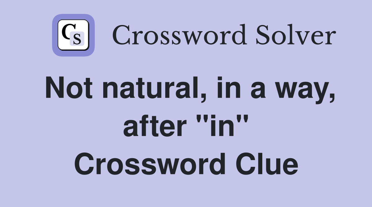 Not natural, in a way, after "in" Crossword Clue
