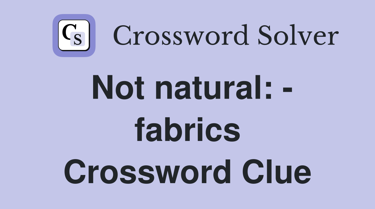 Not natural: - fabrics Crossword Clue