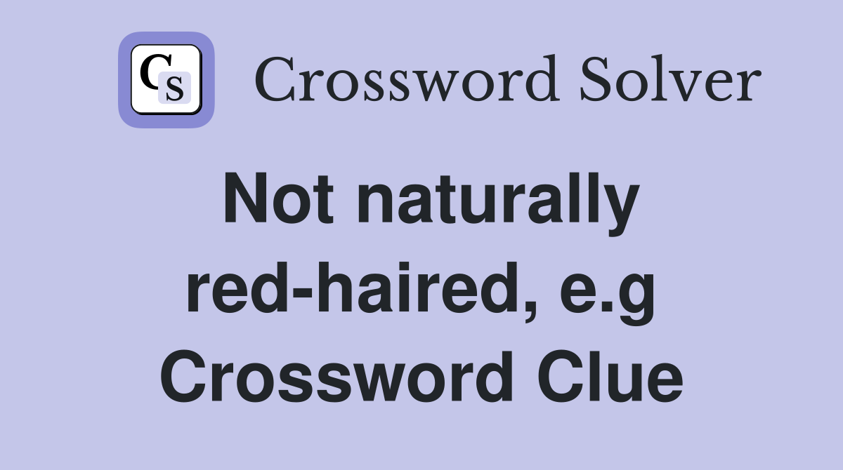 Not naturally red-haired, e.g Crossword Clue