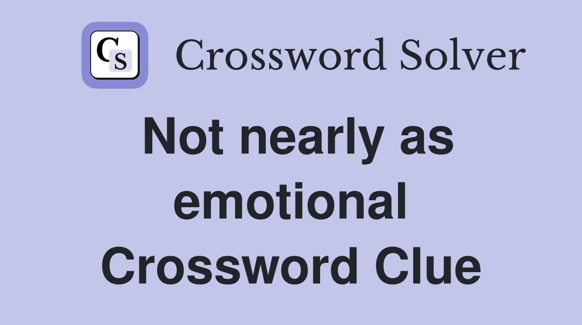 Not nearly as emotional Crossword Clue