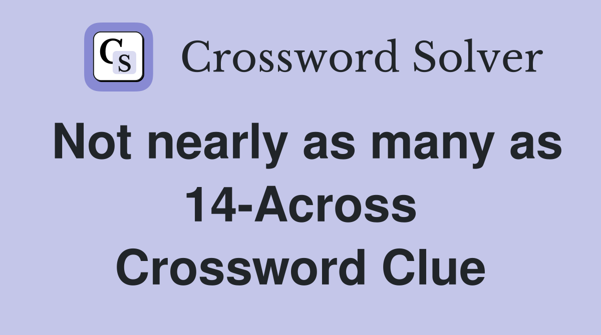 Not nearly as many as 14-Across Crossword Clue