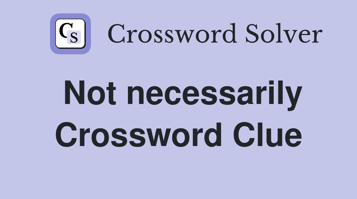 Not necessarily Crossword Clue