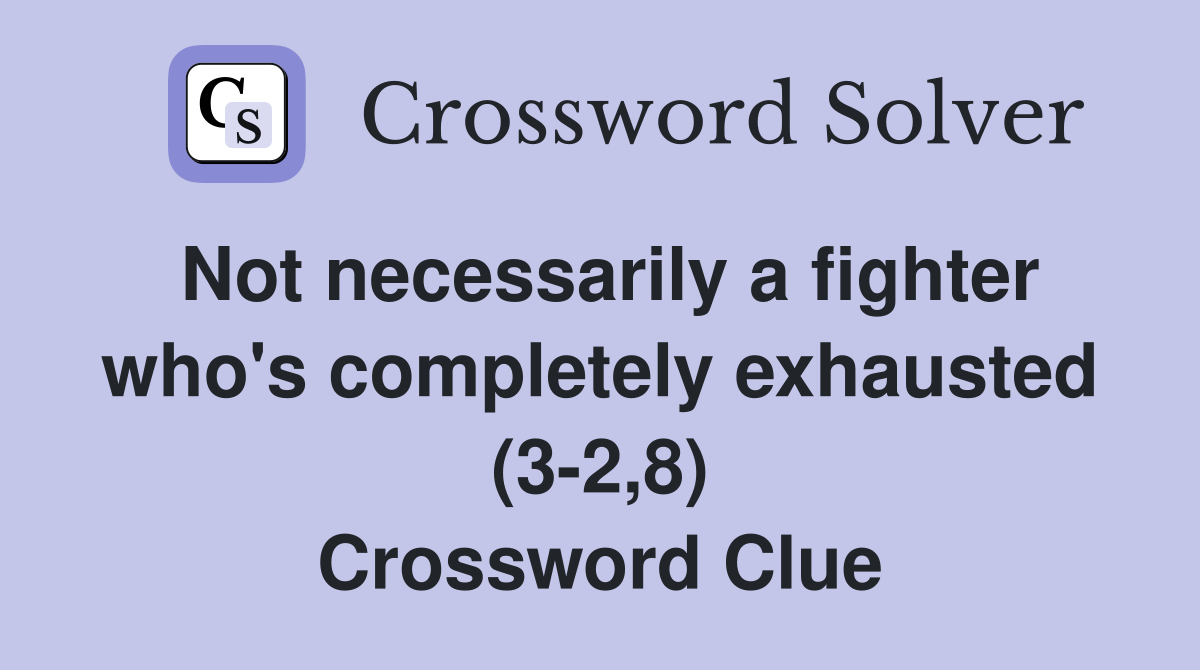Not necessarily a fighter who's completely exhausted (3-2,8) Crossword Clue