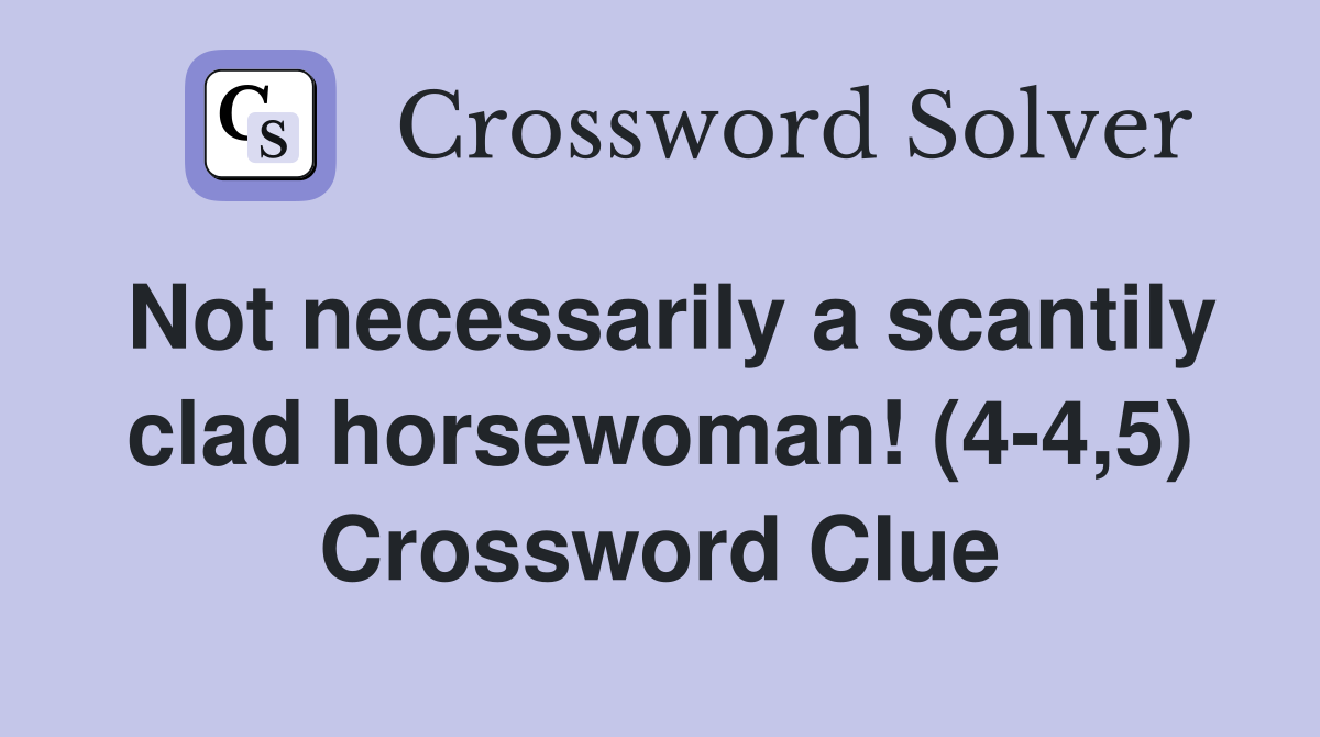 Not necessarily a scantily clad horsewoman! (4-4,5) Crossword Clue