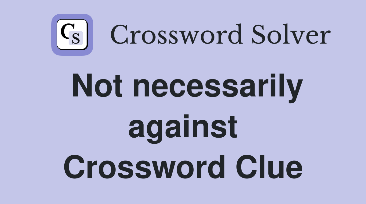 Not necessarily against Crossword Clue