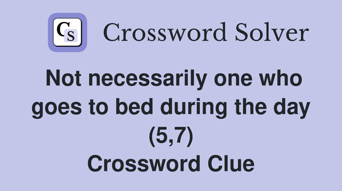 Not necessarily one who goes to bed during the day (5,7) Crossword Clue