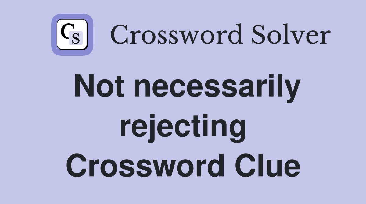 Not necessarily rejecting Crossword Clue