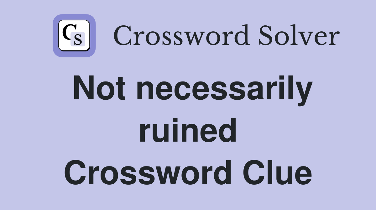 Not necessarily ruined Crossword Clue