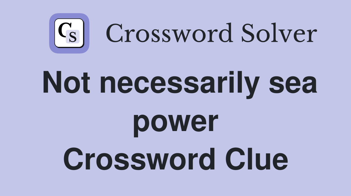 Not necessarily sea power Crossword Clue