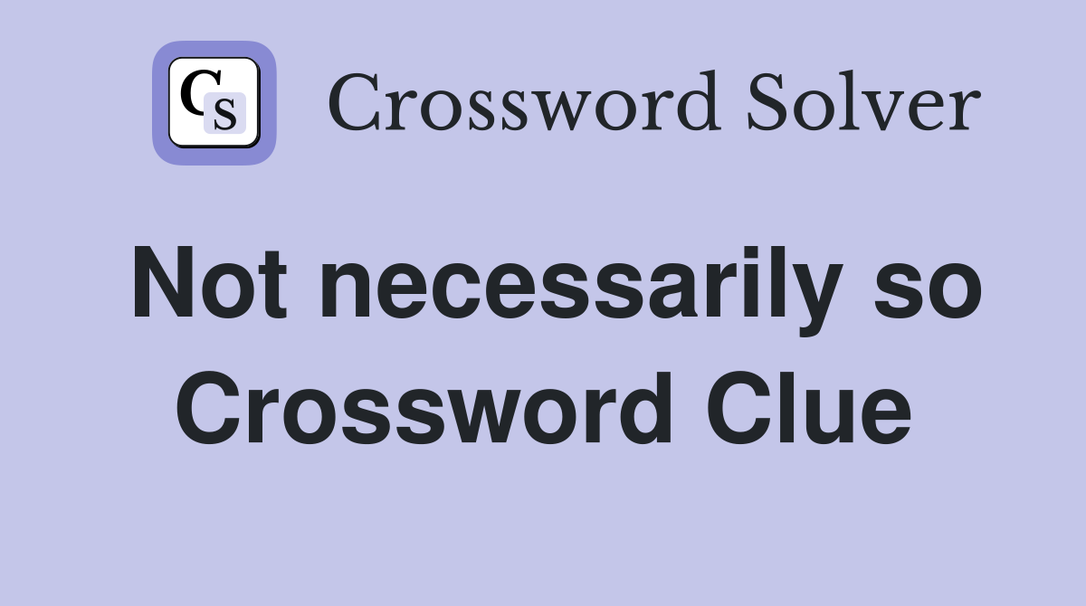 Not necessarily so Crossword Clue