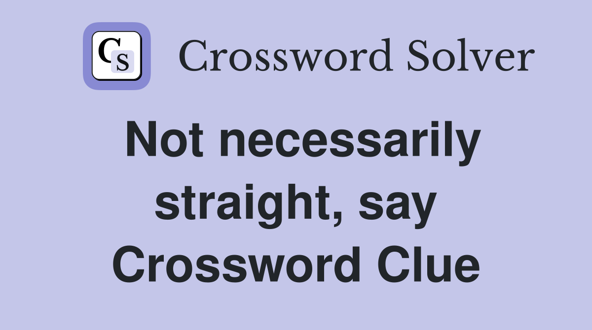 Not necessarily straight, say Crossword Clue