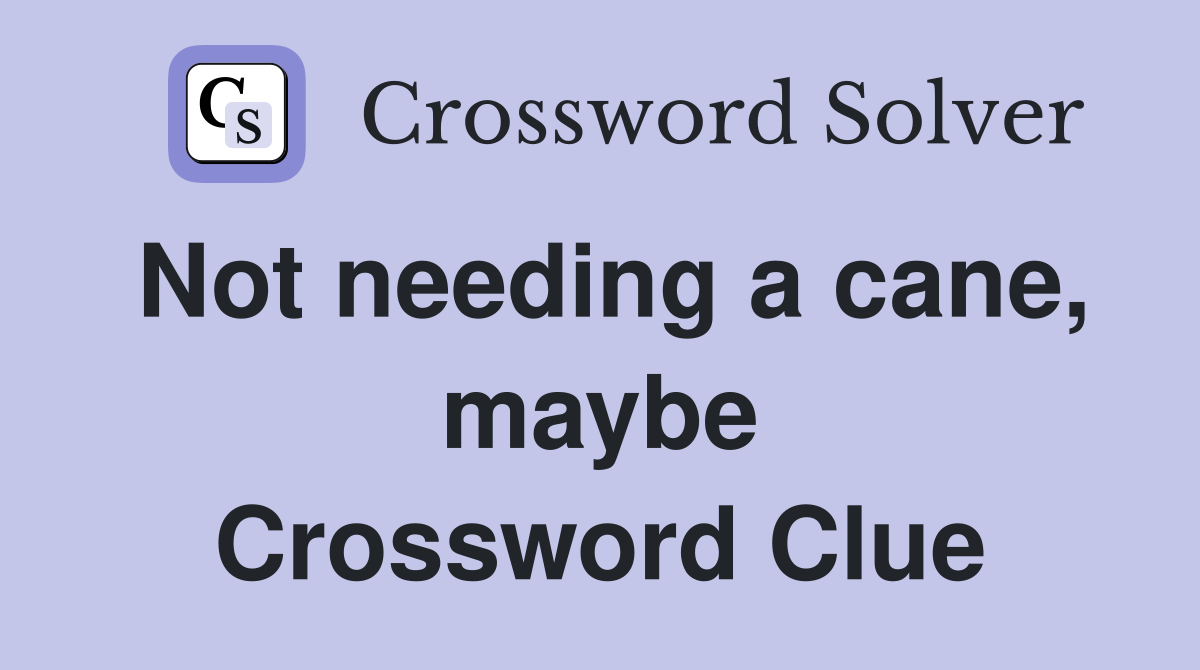 Not needing a cane, maybe Crossword Clue