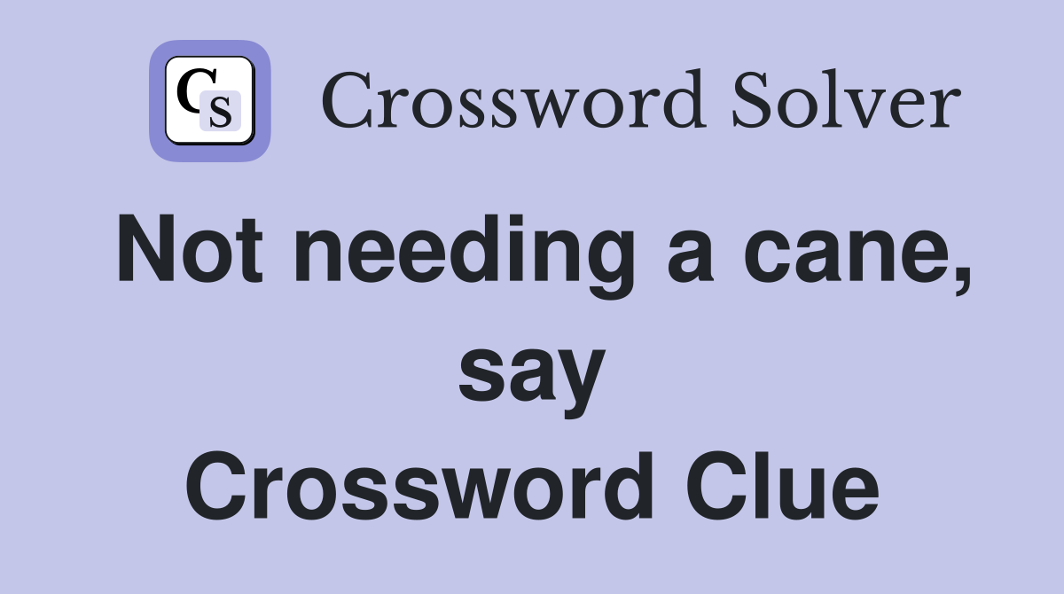 Not needing a cane, say Crossword Clue