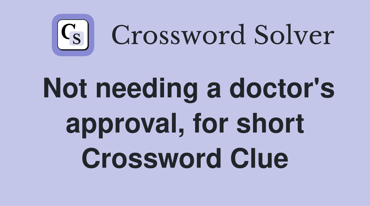 Not needing a doctor's approval, for short Crossword Clue