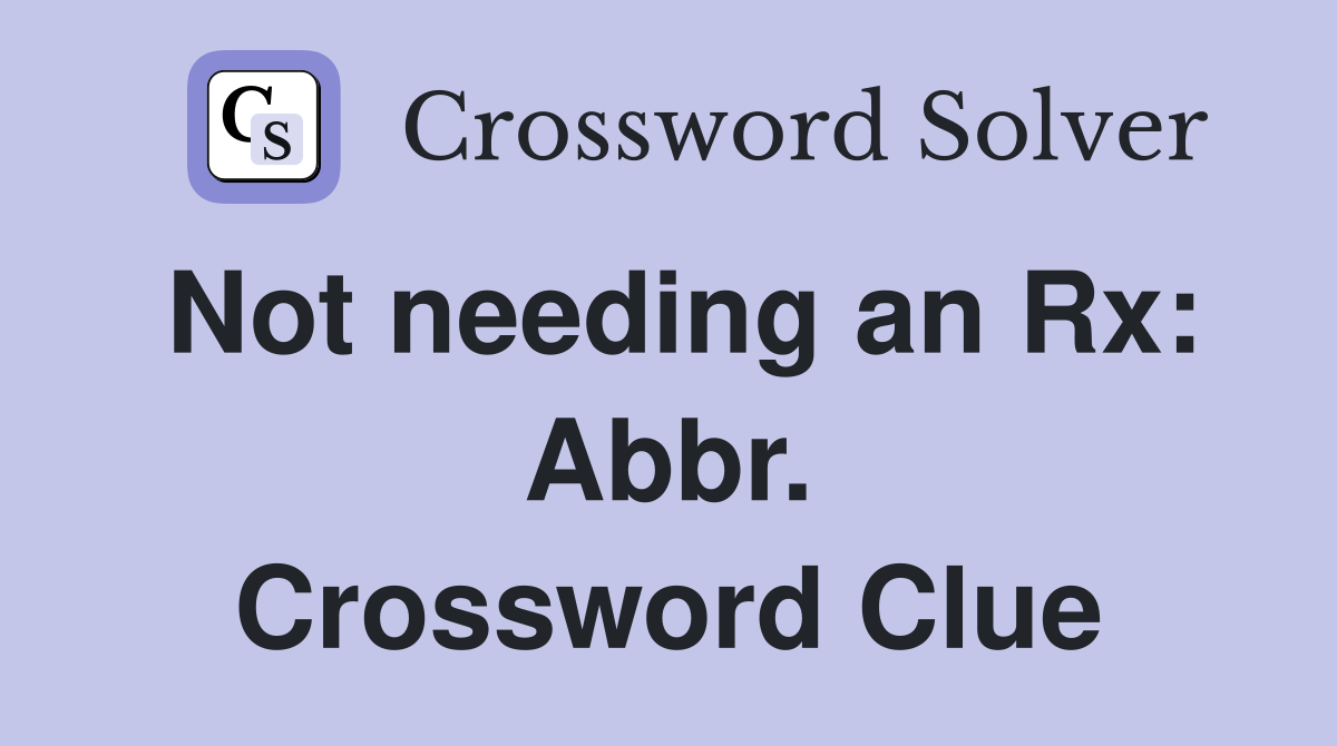 Not needing an Rx: Abbr. Crossword Clue