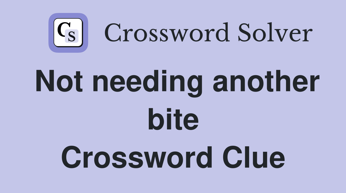 Not needing another bite Crossword Clue