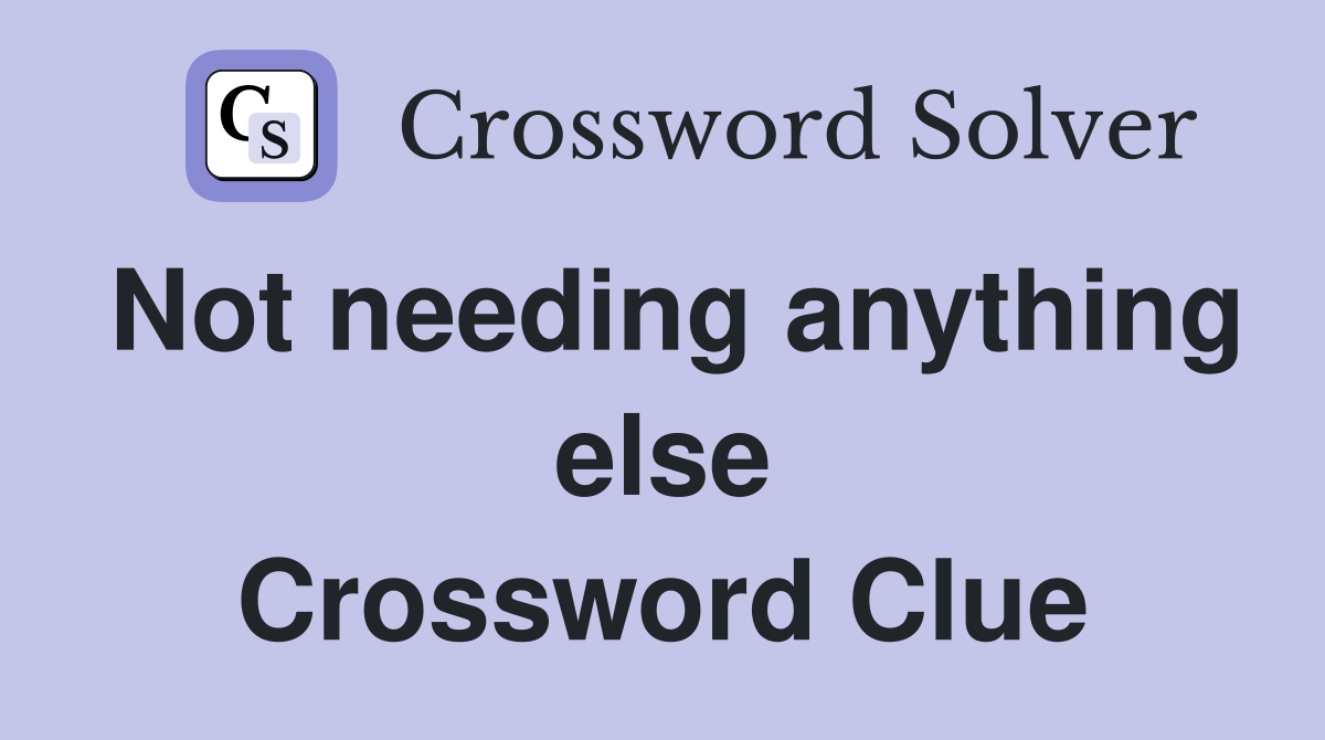 Not needing anything else Crossword Clue