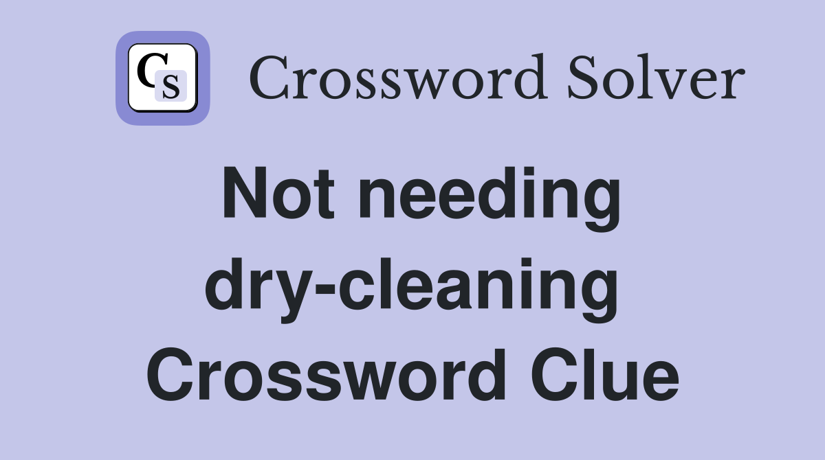 Not needing dry-cleaning Crossword Clue