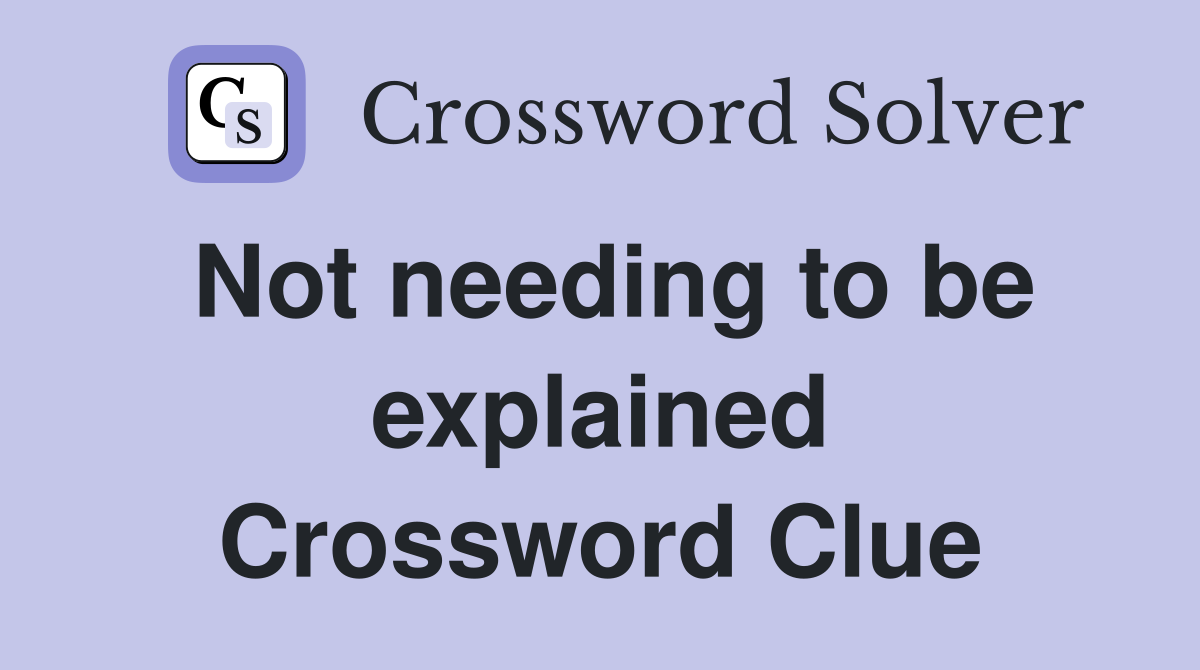 Not needing to be explained Crossword Clue