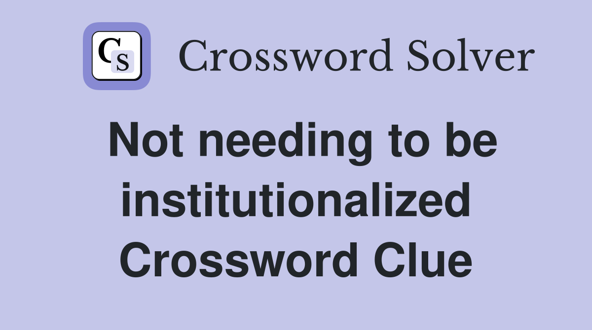 Not needing to be institutionalized Crossword Clue