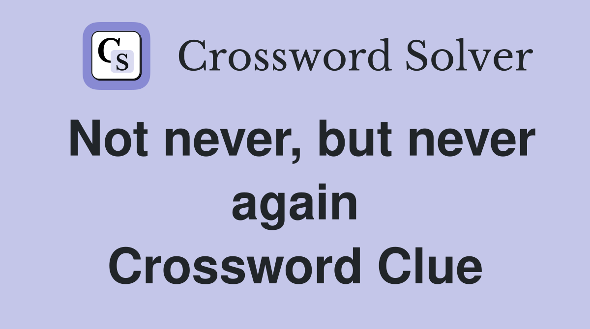 Not never, but never again Crossword Clue