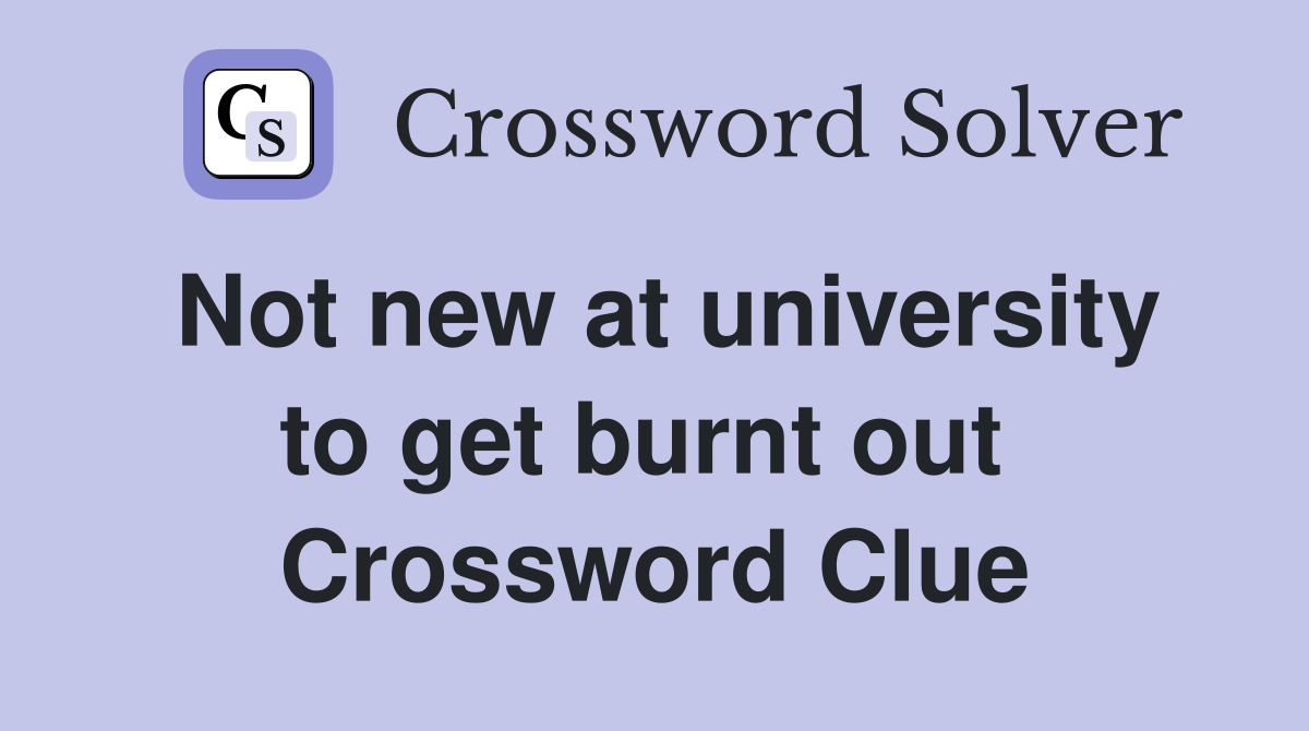 Not new at university to get burnt out  Crossword Clue