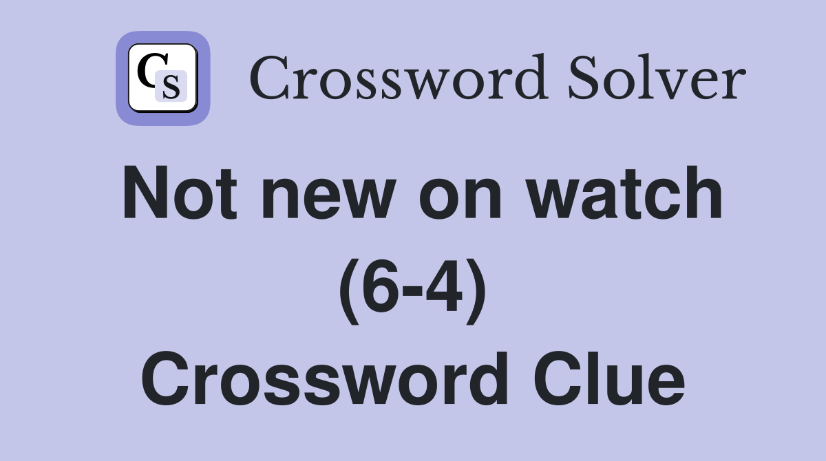 Not new on watch (6-4) Crossword Clue