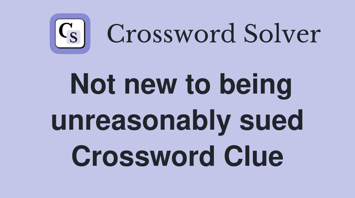 Not new to being unreasonably sued Crossword Clue