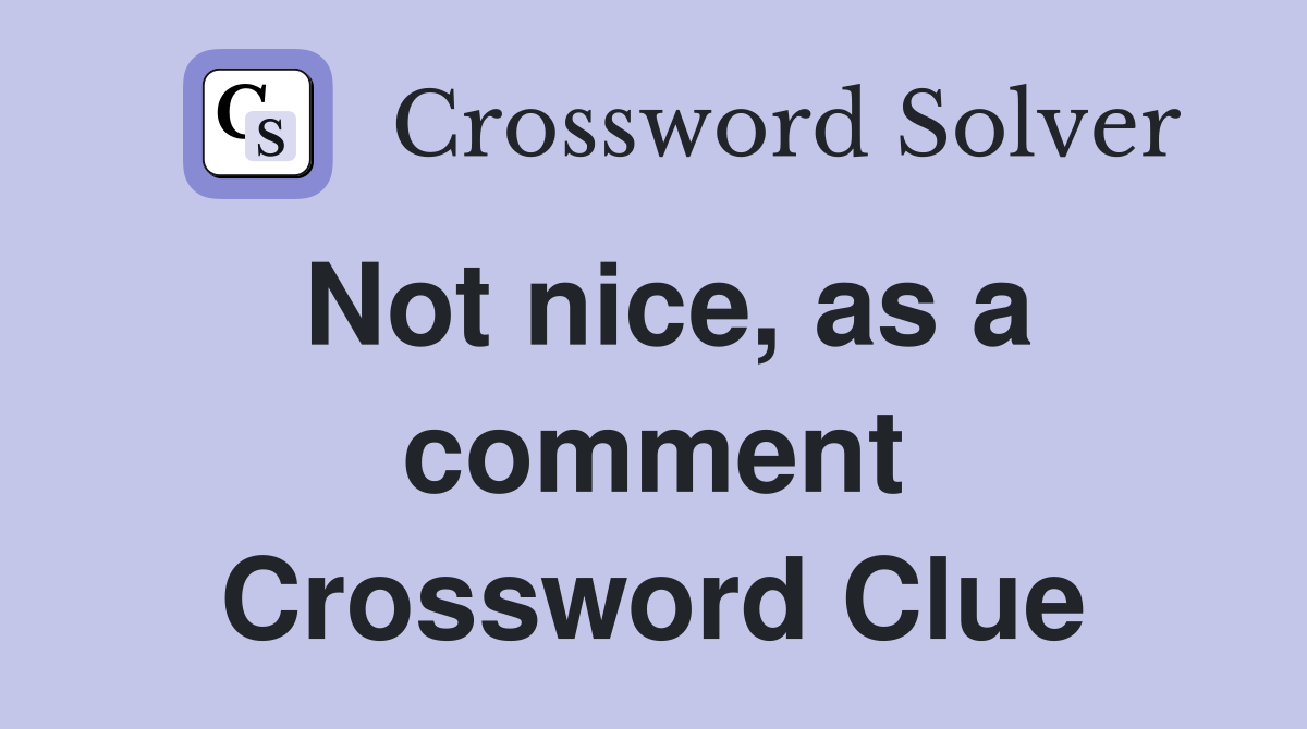 Not nice, as a comment Crossword Clue