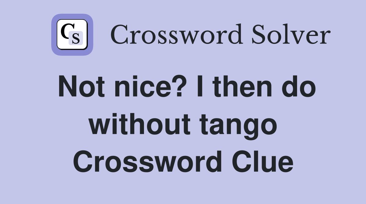 Not nice? I then do without tango Crossword Clue