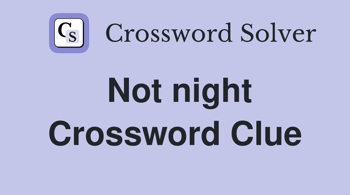 Not night Crossword Clue