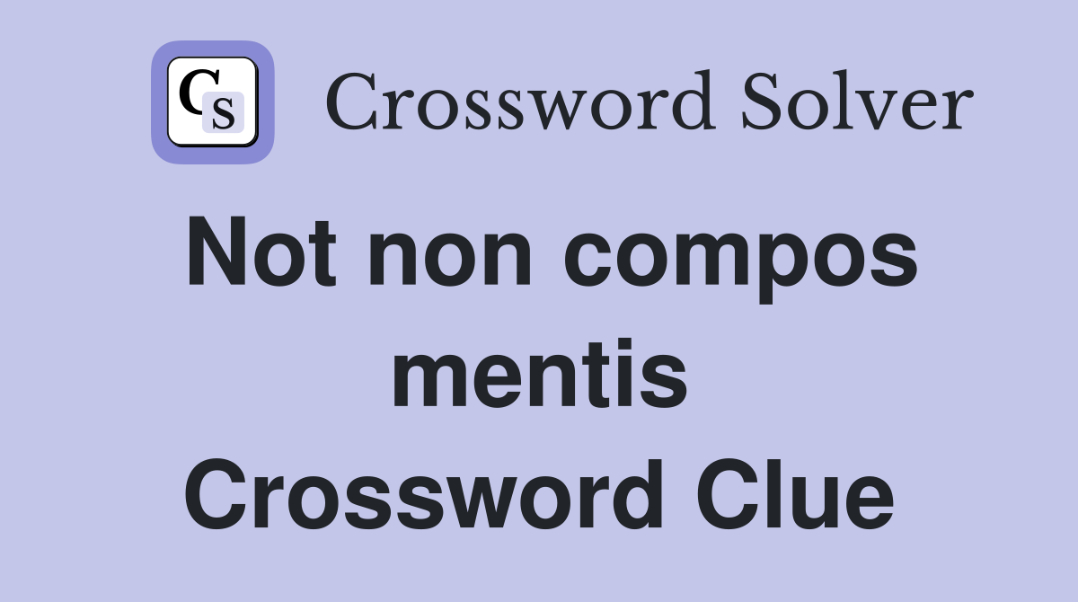 Not non compos mentis Crossword Clue