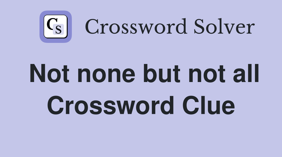 Not none but not all Crossword Clue