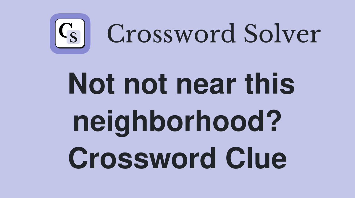 Not not near this neighborhood? Crossword Clue