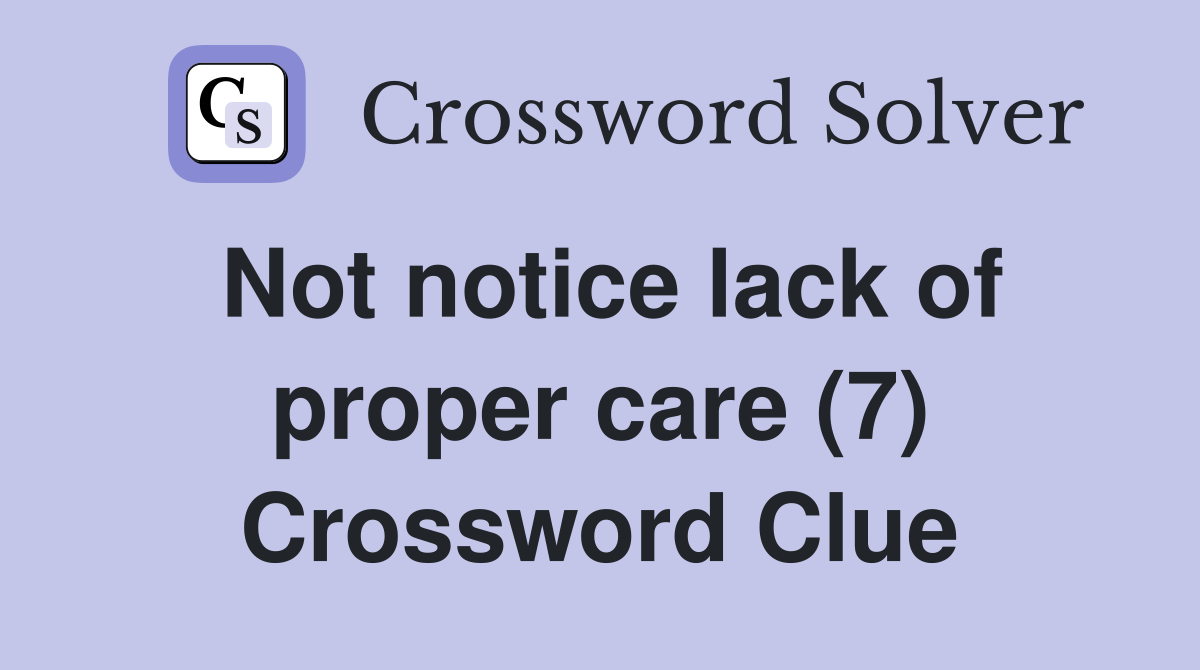 Not notice lack of proper care (7) Crossword Clue