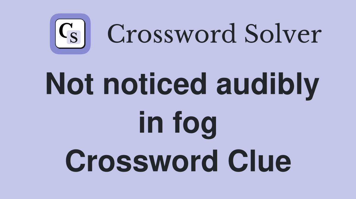 Not noticed audibly in fog Crossword Clue