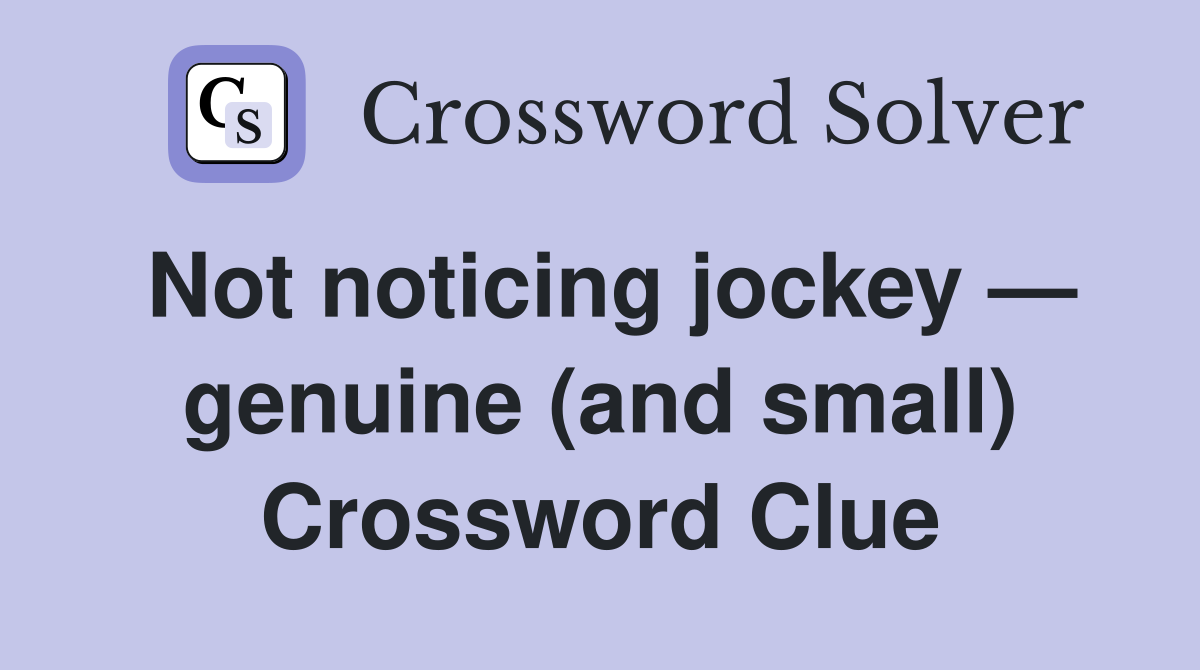 Not noticing jockey — genuine (and small) Crossword Clue