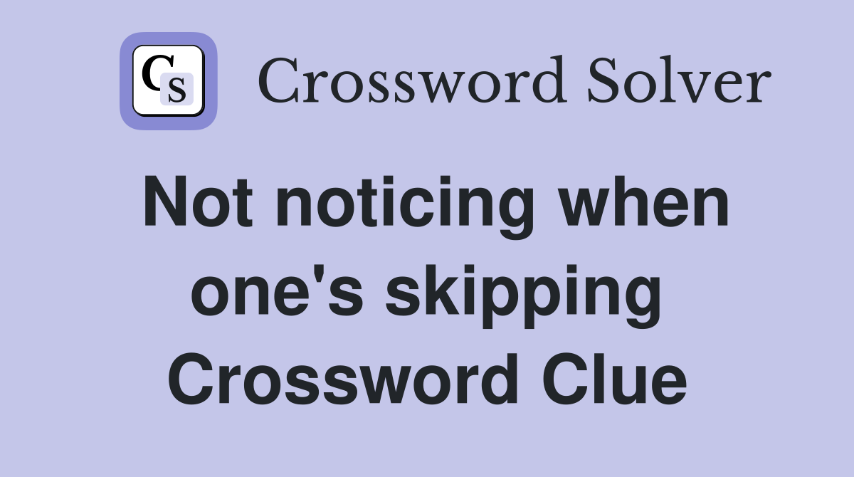 Not noticing when one's skipping Crossword Clue