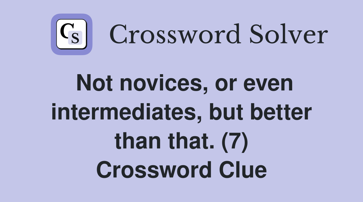 Not novices, or even intermediates, but better than that. (7) Crossword Clue