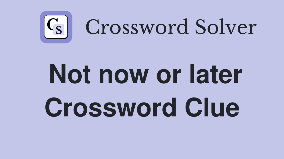 Not now or later Crossword Clue