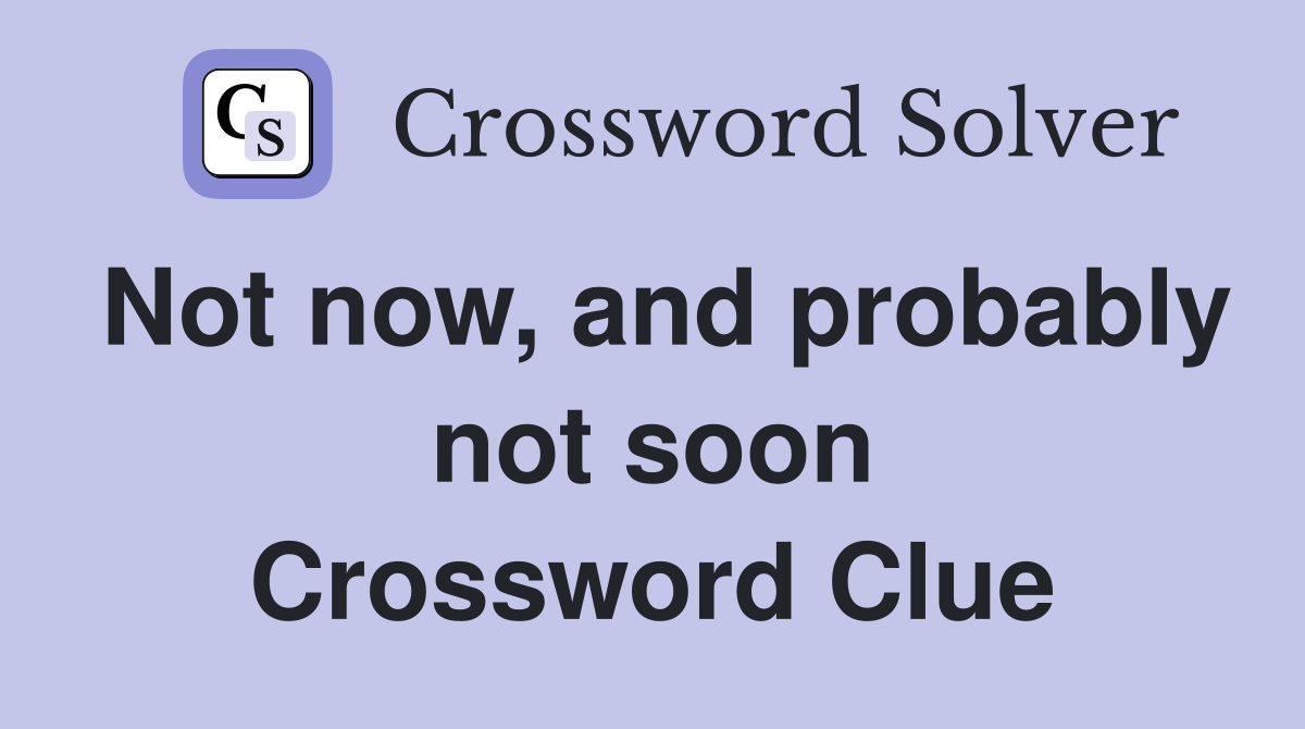 Not now, and probably not soon Crossword Clue