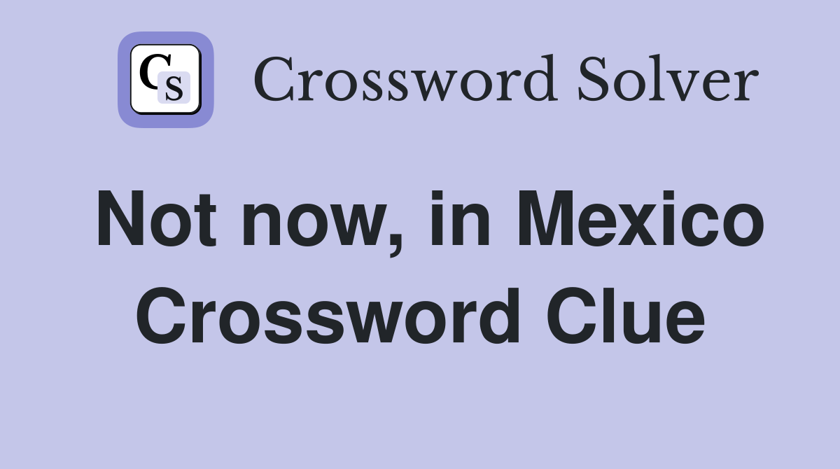 Not now, in Mexico Crossword Clue