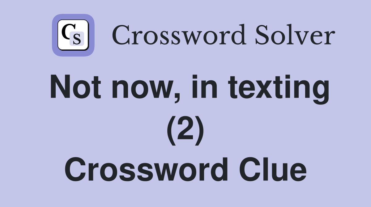 Not now, in texting (2) Crossword Clue
